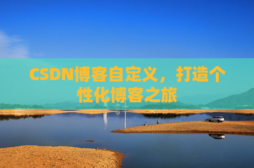 CSDN博客自定义，打造个性化博客之旅