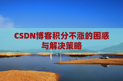 CSDN博客积分不涨的困惑与解决策略