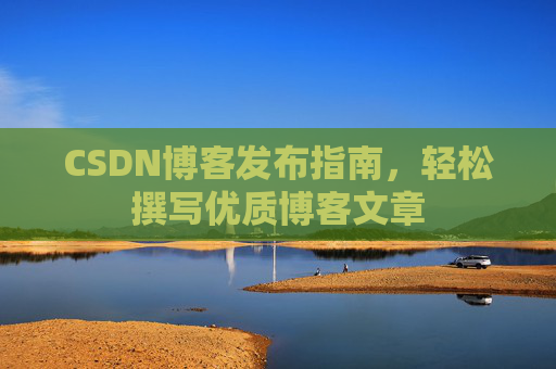 CSDN博客发布指南，轻松撰写优质博客文章