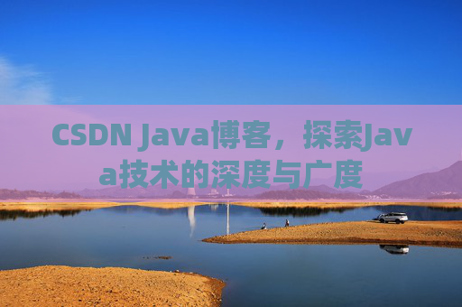 CSDN Java博客，探索Java技术的深度与广度