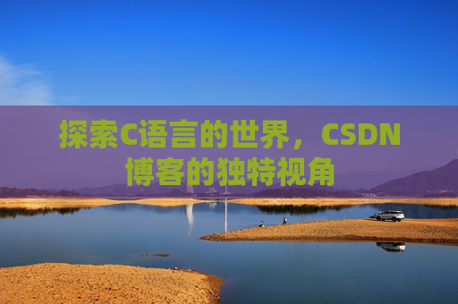 探索C语言的世界，CSDN博客的独特视角
